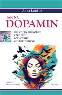 Jak na dopamin - Praktický průvodce k nalezení rovnováhy ve věku požitků